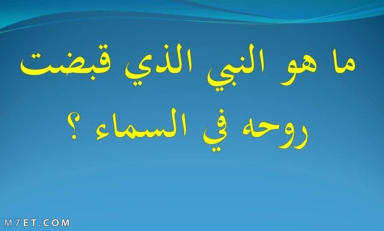 من هو النبي الذي قبضت روحه في السماء