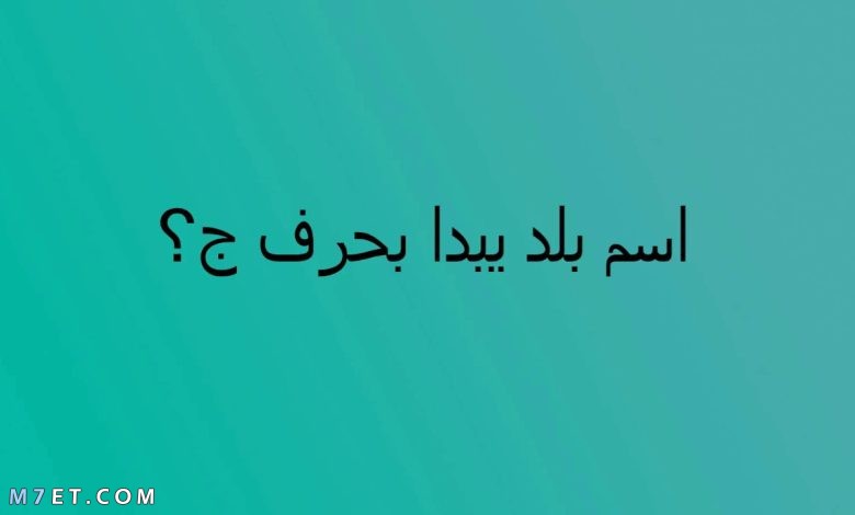 أسماء بلاد بحرف ج وأهم المعلومات عنها